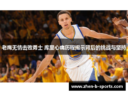 老鹰无情击败勇士 库里心痛历程揭示背后的挑战与坚持