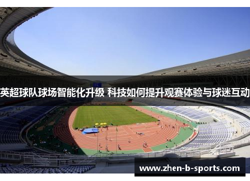 英超球队球场智能化升级 科技如何提升观赛体验与球迷互动