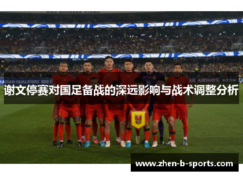 谢文停赛对国足备战的深远影响与战术调整分析