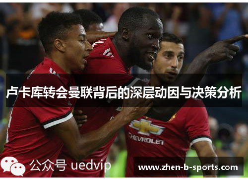 卢卡库转会曼联背后的深层动因与决策分析 卢卡库转会曼联背后的深层动因与决策分析