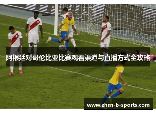 阿根廷对哥伦比亚比赛观看渠道与直播方式全攻略 阿根廷对哥伦比亚比赛观看渠道与直播方式全攻略