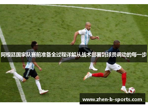 阿根廷国家队赛前准备全过程详解从战术部署到球员调动的每一步 阿根廷国家队赛前准备全过程详解从战术部署到球员调动的每一步