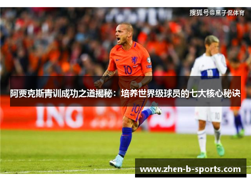 阿贾克斯青训成功之道揭秘：培养世界级球员的七大核心秘诀