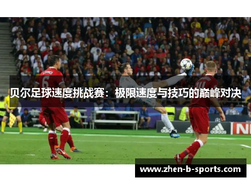 贝尔足球速度挑战赛：极限速度与技巧的巅峰对决