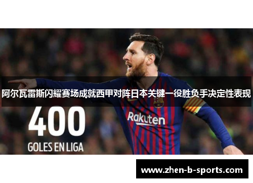 阿尔瓦雷斯闪耀赛场成就西甲对阵日本关键一役胜负手决定性表现