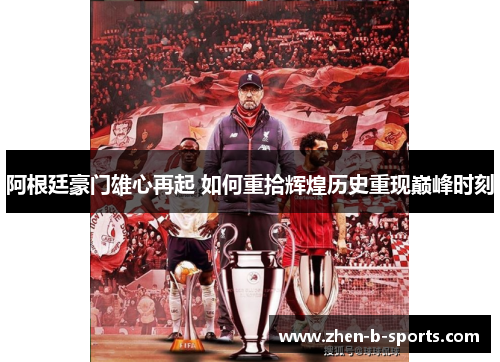 阿根廷豪门雄心再起 如何重拾辉煌历史重现巅峰时刻 阿根廷豪门雄心再起 如何重拾辉煌历史重现巅峰时刻