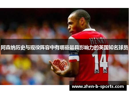阿森纳历史与现役阵容中有哪些最具影响力的英国知名球员 阿森纳历史与现役阵容中有哪些最具影响力的英国知名球员