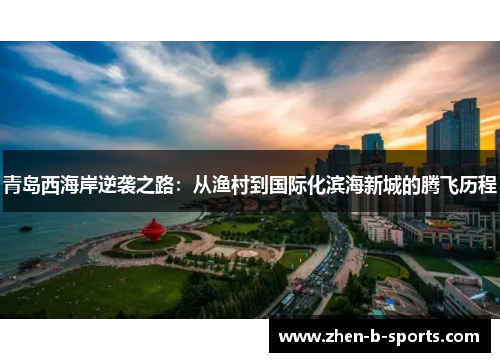 青岛西海岸逆袭之路:从渔村到国际化滨海新城的腾飞历程 青岛西海岸逆袭之路:从渔村到国际化滨海新城的腾飞历程