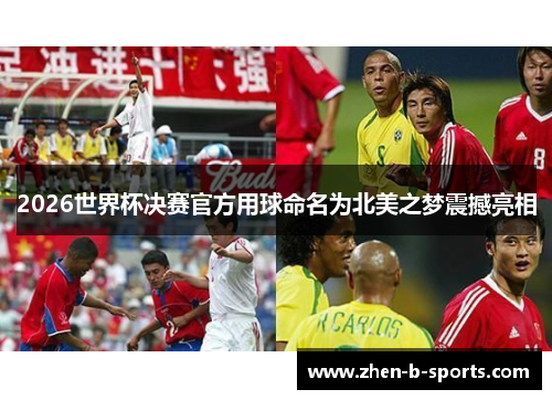2026世界杯决赛官方用球命名为北美之梦震撼亮相 2026世界杯决赛官方用球命名为北美之梦震撼亮相