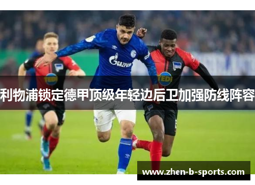 利物浦锁定德甲顶级年轻边后卫加强防线阵容 利物浦锁定德甲顶级年轻边后卫加强防线阵容