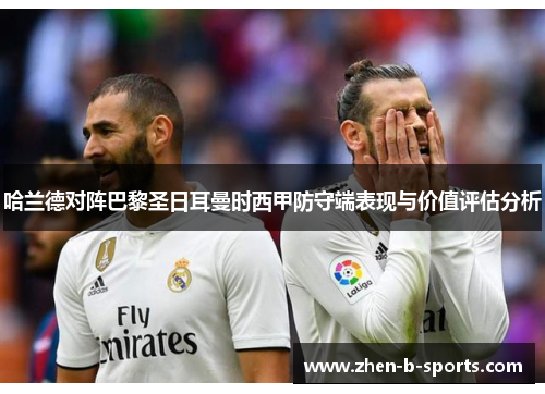 哈兰德对阵巴黎圣日耳曼时西甲防守端表现与价值评估分析 哈兰德对阵巴黎圣日耳曼时西甲防守端表现与价值评估分析