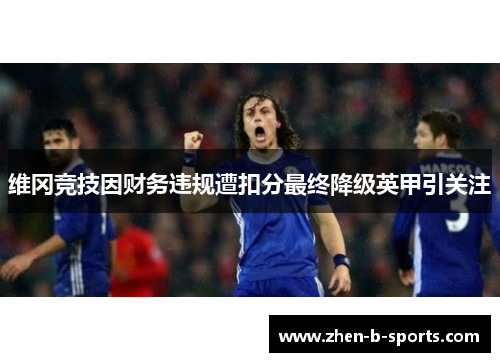 维冈竞技因财务违规遭扣分最终降级英甲引关注