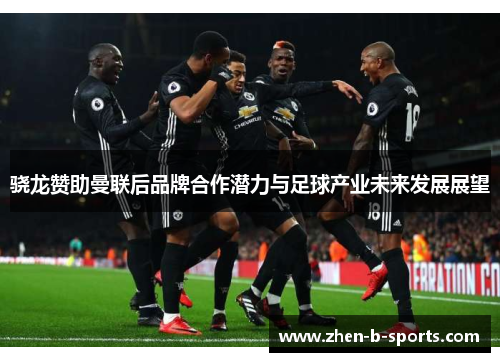 骁龙赞助曼联后品牌合作潜力与足球产业未来发展展望
