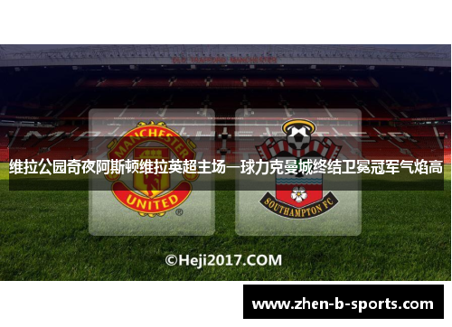 维拉公园奇夜阿斯顿维拉英超主场一球力克曼城终结卫冕冠军气焰高 维拉公园奇夜阿斯顿维拉英超主场一球力克曼城终结卫冕冠军气焰高