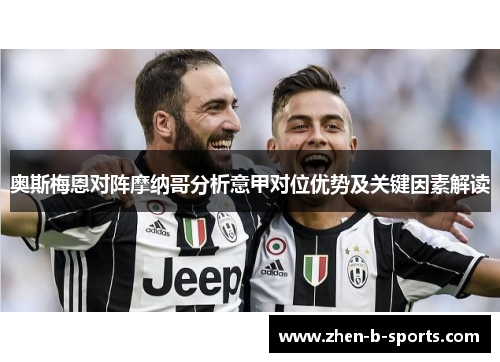 奥斯梅恩对阵摩纳哥分析意甲对位优势及关键因素解读 奥斯梅恩对阵摩纳哥分析意甲对位优势及关键因素解读